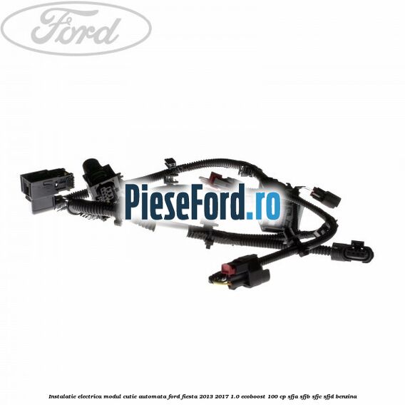 Instalatie electrica modul cutie automata Ford Fiesta 2013-2017 1.0 EcoBoost 100 cp SFJA, SFJB, SFJC, SFJD benzina