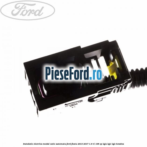 Instalatie electrica modul cutie automata Ford Fiesta 2013-2017 1.6 Ti 105 cp Instalatie electrica modul cutie automata Ford Fiesta 2013-2017 1.6 Ti 105 cp IQJA, IQJC, IQJE benzina