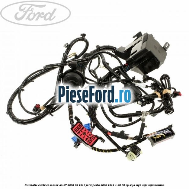 Instalatie electrica motor an 07/2008-03/2010 Ford Fiesta 2008-2012 1.25 82 cp SNJA, SNJB, SNJC, SNJD benzina