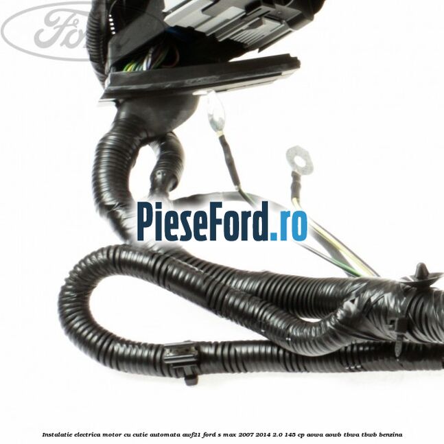 Instalatie electrica motor cu cutie automata AWF21 Ford S-Max 2007-2014 2.0 145 cp AOWA, AOWB, TBWA, TBWB benzina