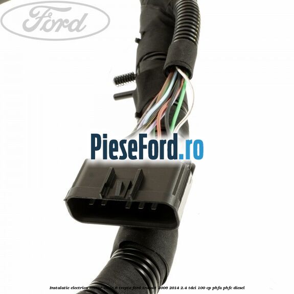 Instalatie electrica motor cutie 6 trepte Ford Transit 2006-2014 2.4 TDCi 100 cp PHFA, PHFC diesel