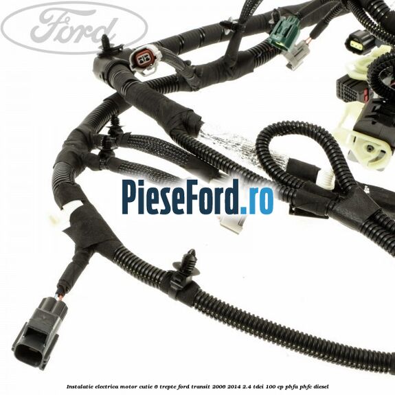 Instalatie electrica motor cutie 6 trepte Ford Transit 2006-2014 2.4 TDCi 100 cp PHFA, PHFC diesel