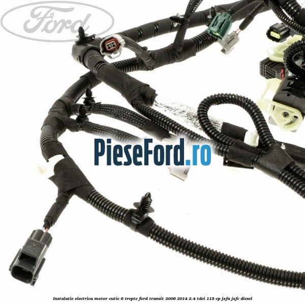 Instalatie electrica motor cutie 6 trepte Ford Transit 2006-2014 2.4 TDCi 115 cp JXFA, JXFC diesel