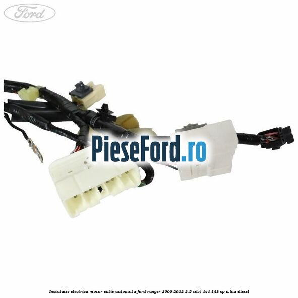 Instalatie electrica motor cutie automata Ford Ranger 2006-2012 2.5 TDCi 4x4 143 cp Instalatie electrica motor cutie automata Ford Ranger 2006-2012 2.5 TDCi 4x4 143 cp WLAA diesel