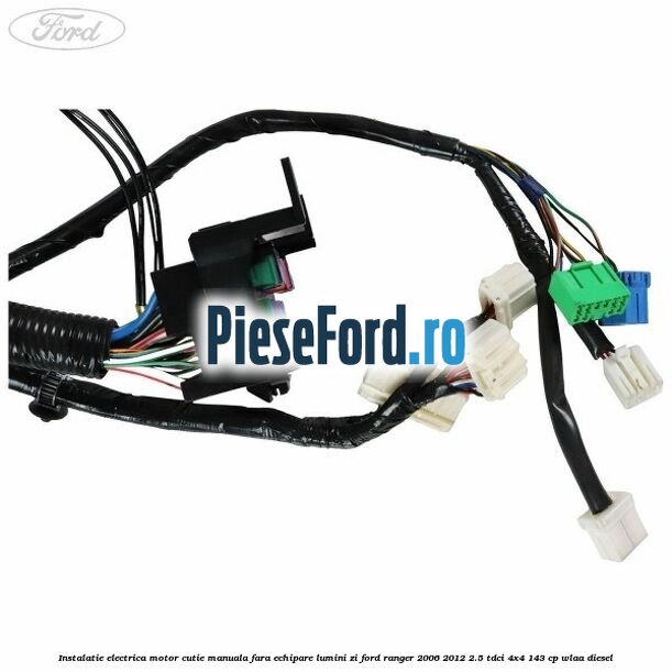 Instalatie electrica motor cutie manuala fara echipare lumini zi Ford Ranger 2006-2012 2.5 TDCi 4x4 143 cp WLAA diesel