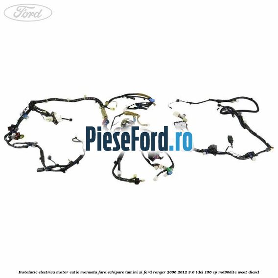 Instalatie electrica motor cutie manuala fara echipare lumini zi Ford Ranger 2006-2012 3.0 TDCi 156 cp MD30DITC, WEAT diesel