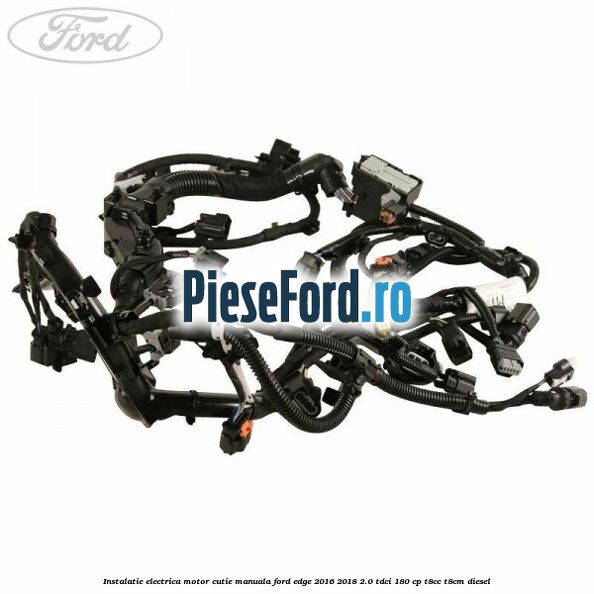 Instalatie electrica motor cutie manuala Ford Edge 2016-2018 2.0 TDCi 180 cp T8CC, T8CM diesel