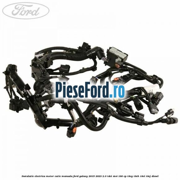 Instalatie electrica motor cutie manuala Ford Galaxy 2015-2023 2.0 TDCi 4x4 180 cp T8CG, T8CH, T8CI, T8CJ diesel
