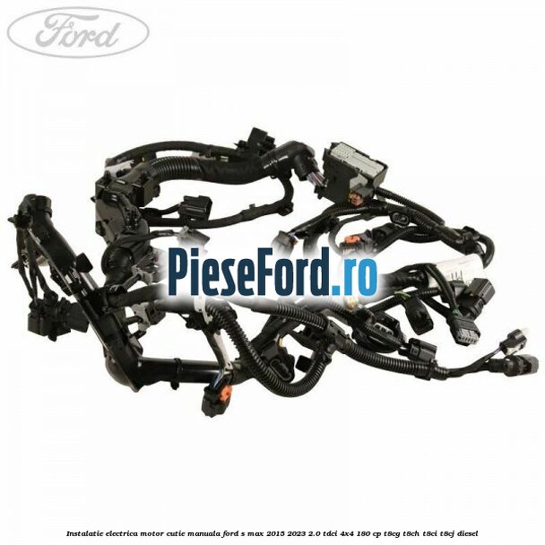 Instalatie electrica motor cutie manuala Ford S-Max 2015-2023 2.0 TDCi 4x4 180 cp T8CG, T8CH, T8CI, T8CJ diesel