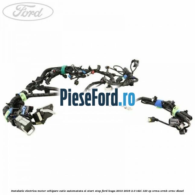 Instalatie electrica motor echipare cutie automatata si start stop Ford Kuga 2013-2016 2.0 TDCi 120 cp XRMA, XRMB, XRMC diesel