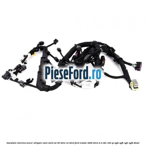 Instalatie electrica motor echipare cutie VMT6 an 05/2012-12/2014 Ford Transit 2006-2014 2.2 TDCi 125 cp CYFA, CYFB, CYFC, CYFD diesel