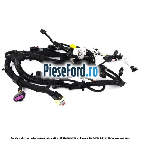 Instalatie electrica motor echipare cutie VMT6 an 05/2012-12/2014 Ford Transit 2006-2014 2.2 TDCi 136 cp Instalatie electrica motor echipare cutie VMT6 an 05/2012-12/2014 Ford Transit 2006-2014 2.2 TDCi 136 cp USRA, USRB diesel