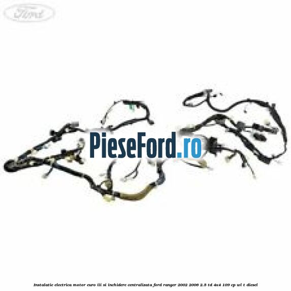 Instalatie electrica motor euro III si inchidere centralizata Ford Ranger 2002-2006 2.5 TD 4x4 109 cp WL-T diesel