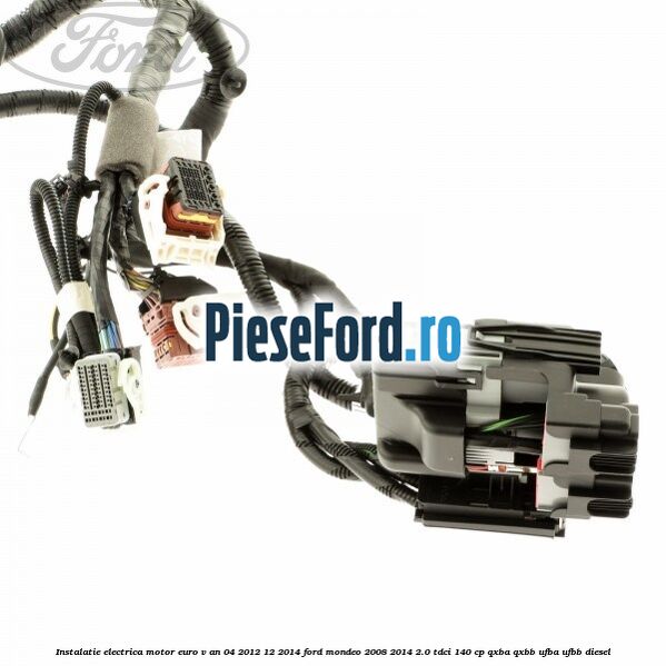 Instalatie electrica motor euro V an 04/2012-12/2014 Ford Mondeo 2008-2014 2.0 TDCi 140 cp QXBA, QXBB, UFBA, UFBB diesel