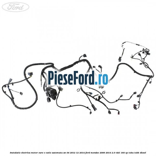 Instalatie electrica motor euro V cutie automata an 04/2012-12/2014 Ford Mondeo 2008-2014 2.0 TDCi 163 cp TXBA, TXBB diesel