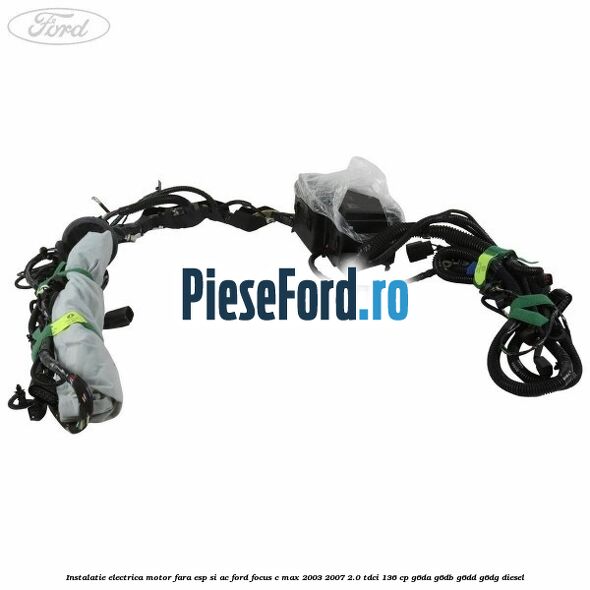 Instalatie electrica motor fara ESP si AC Ford Focus C-Max 2003-2007 2.0 TDCi 136 cp G6DA, G6DB, G6DD, G6DG diesel