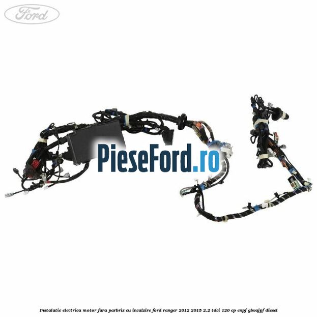 Instalatie electrica motor fara parbriz cu incalzire Ford Ranger 2012-2015 2.2 TDCi 120 cp ENPF, GBVAJPF diesel