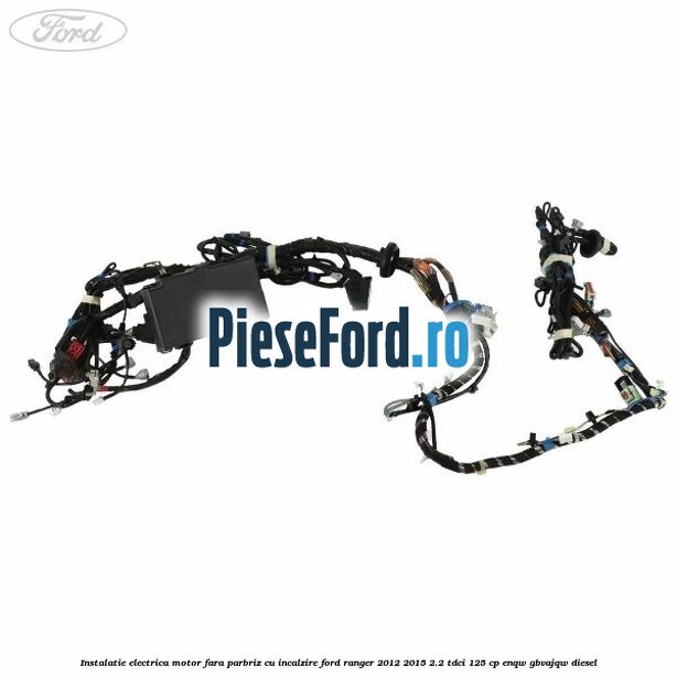 Instalatie electrica motor fara parbriz cu incalzire Ford Ranger 2012-2015 2.2 TDCi 125 cp Instalatie electrica motor fara parbriz cu incalzire Ford Ranger 2012-2015 2.2 TDCi 125 cp ENQW, GBVAJQW diesel