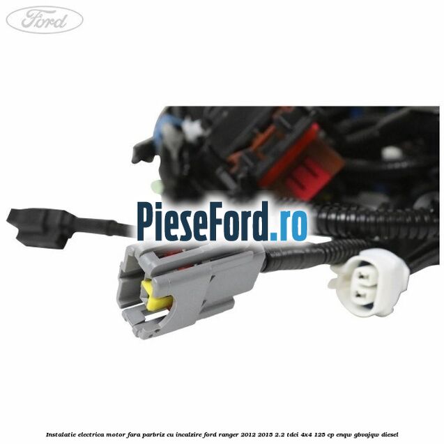 Instalatie electrica motor fara parbriz cu incalzire Ford Ranger 2012-2015 2.2 TDCi 4x4 125 cp Instalatie electrica motor fara parbriz cu incalzire Ford Ranger 2012-2015 2.2 TDCi 4x4 125 cp ENQW, GBVAJQW diesel