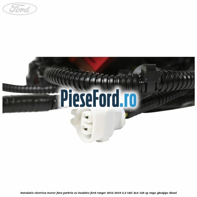 Instalatie electrica motor fara parbriz cu incalzire Ford Ranger 2012-2015 2.2 TDCi 4x4 125 cp Instalatie electrica motor fara parbriz cu incalzire Ford Ranger 2012-2015 2.2 TDCi 4x4 125 cp ENQW, GBVAJQW diesel