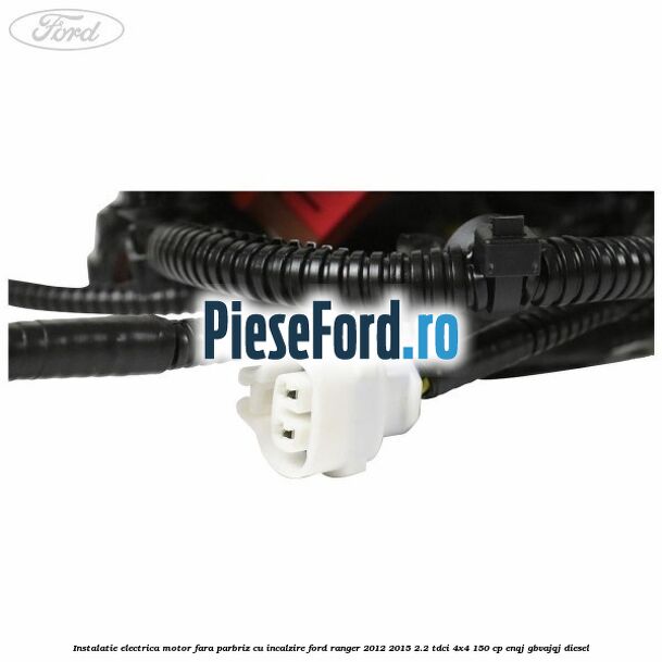 Instalatie electrica motor fara parbriz cu incalzire Ford Ranger 2012-2015 2.2 TDCi 4x4 150 cp ENQJ, GBVAJQJ diesel