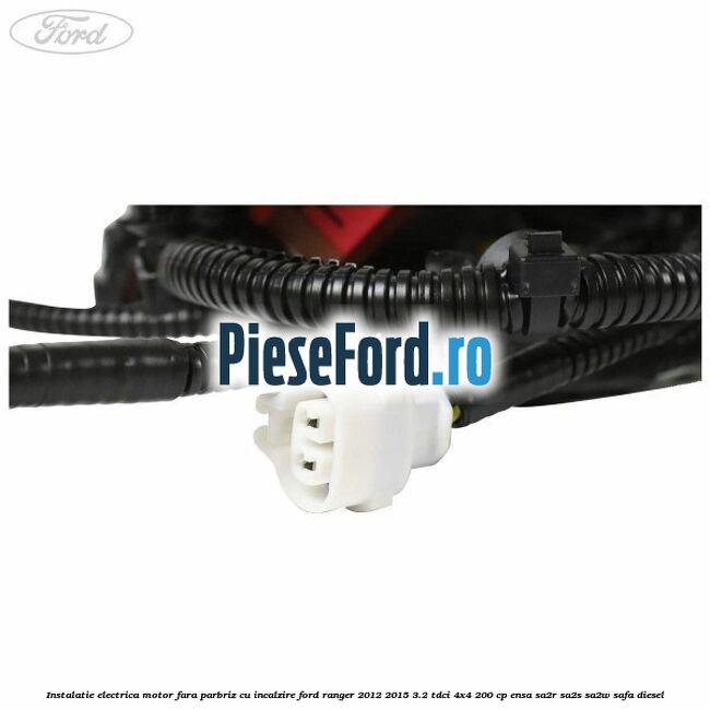 Instalatie electrica motor fara parbriz cu incalzire Ford Ranger 2012-2015 3.2 TDCi 4x4 200 cp ENSA, SA2R, SA2S, SA2W, SAFA diesel