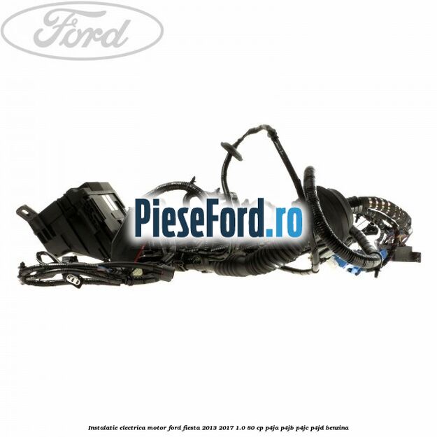 Instalatie electrica motor Ford Fiesta 2013-2017 1.0 80 cp P4JA, P4JB, P4JC, P4JD benzina