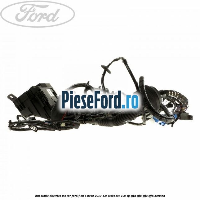 Instalatie electrica motor Ford Fiesta 2013-2017 1.0 EcoBoost 100 cp Instalatie electrica motor Ford Fiesta 2013-2017 1.0 EcoBoost 100 cp SFJA, SFJB, SFJC, SFJD benzina