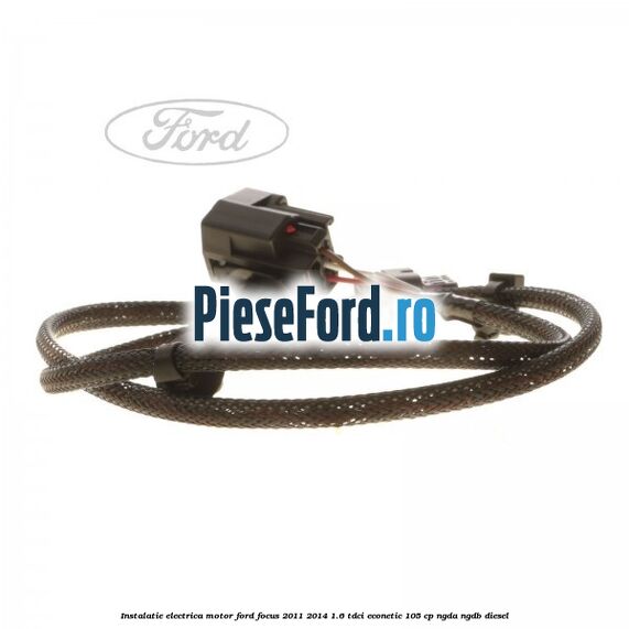 Instalatie electrica motor Ford Focus 2011-2014 1.6 TDCi ECOnetic 105 cp NGDA, NGDB diesel
