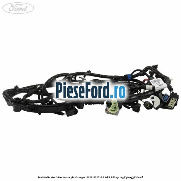 Instalatie electrica motor Ford Ranger 2012-2015 2.2 TDCi 120 cp Instalatie electrica motor Ford Ranger 2012-2015 2.2 TDCi 120 cp ENPF, GBVAJPF diesel