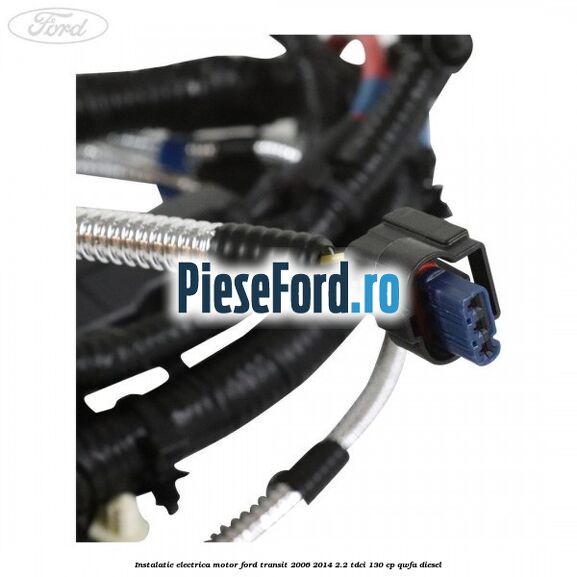 Instalatie electrica motor Ford Transit 2006-2014 2.2 TDCi 130 cp QWFA diesel