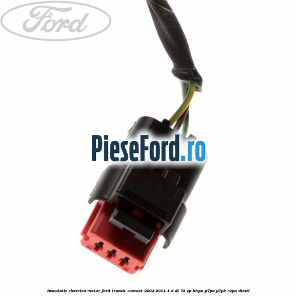 Instalatie electrica motor Ford Transit Connect 2002-2014 1.8 Di 75 cp BHPA, P7PA, P7PB, R2PA diesel