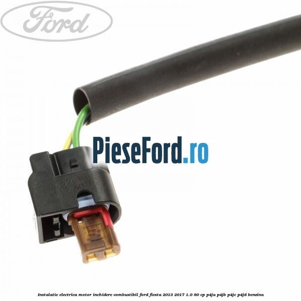 Instalatie electrica motor inchidere combustibil Ford Fiesta 2013-2017 1.0 80 cp P4JA, P4JB, P4JC, P4JD benzina