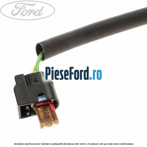 Instalatie electrica motor inchidere combustibil Ford Focus 2011-2014 1.0 EcoBoost 125 cp M1DA, M1DC, M1DD benzina