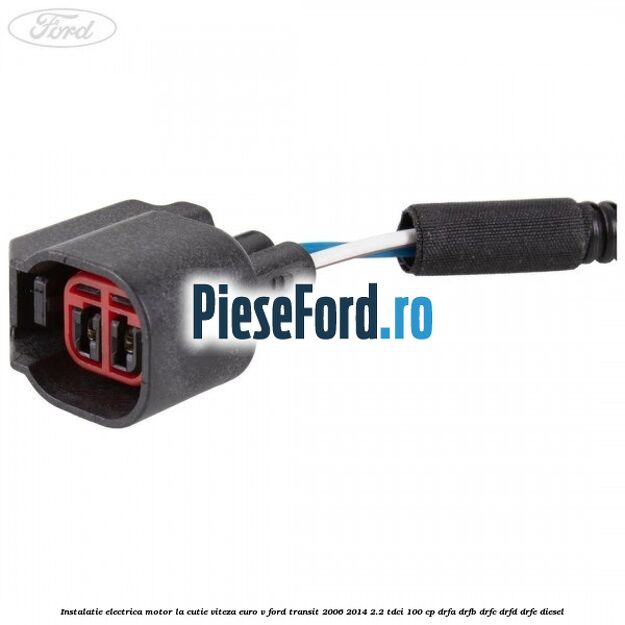 Instalatie electrica motor la cutie viteza euro V Ford Transit 2006-2014 2.2 TDCi 100 cp DRFA, DRFB, DRFC, DRFD, DRFE diesel