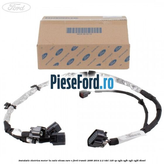 Instalatie electrica motor la cutie viteza euro V Ford Transit 2006-2014 2.2 TDCi 125 cp Instalatie electrica motor la cutie viteza euro V Ford Transit 2006-2014 2.2 TDCi 125 cp CYFA, CYFB, CYFC, CYFD diesel