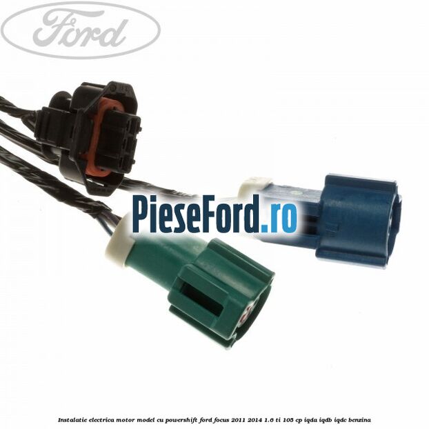 Instalatie electrica motor model cu Powershift Ford Focus 2011-2014 1.6 Ti 105 cp Instalatie electrica motor model cu Powershift Ford Focus 2011-2014 1.6 Ti 105 cp IQDA, IQDB, IQDC benzina