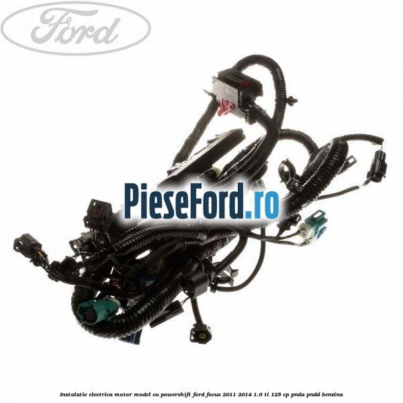 Instalatie electrica motor model cu Powershift Ford Focus 2011-2014 1.6 Ti 125 cp PNDA, PNDD benzina