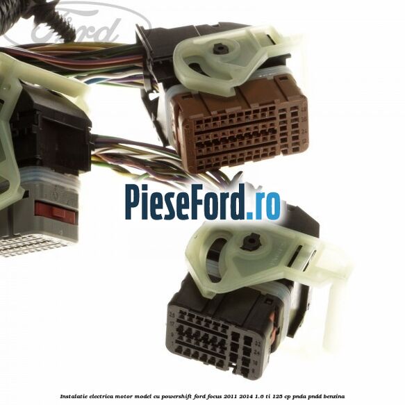Instalatie electrica motor model cu Powershift Ford Focus 2011-2014 1.6 Ti 125 cp Instalatie electrica motor model cu Powershift Ford Focus 2011-2014 1.6 Ti 125 cp PNDA, PNDD benzina