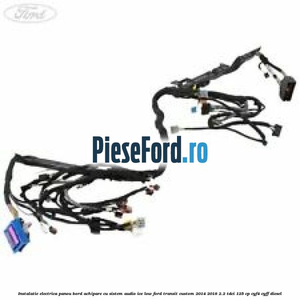 Instalatie electrica panou bord achipare cu sistem audio ice low Ford Transit Custom 2014-2018 2.2 TDCi 125 cp CYF4, CYFF diesel