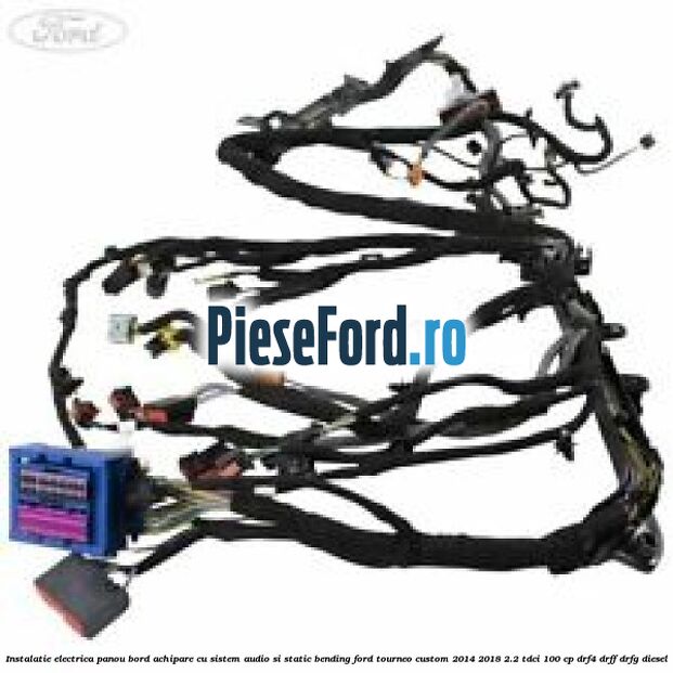 Instalatie electrica panou bord achipare cu sistem audio si static bending Ford Tourneo Custom 2014-2018 2.2 TDCi 100 cp DRF4, DRFF, DRFG diesel