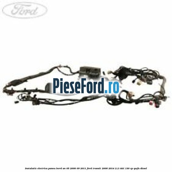 Instalatie electrica panou bord an 05/2008-09/2011 Ford Transit 2006-2014 2.2 TDCi 130 cp QWFA diesel