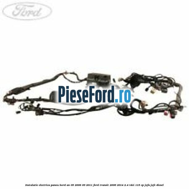 Instalatie electrica panou bord an 05/2008-09/2011 Ford Transit 2006-2014 2.4 TDCi 115 cp JXFA, JXFC diesel