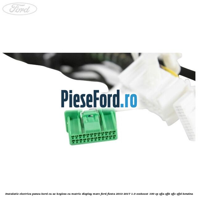 Instalatie electrica panou bord cu AC keyless cu matrix display mare Ford Fiesta 2013-2017 1.0 EcoBoost 100 cp SFJA, SFJB, SFJC, SFJD benzina