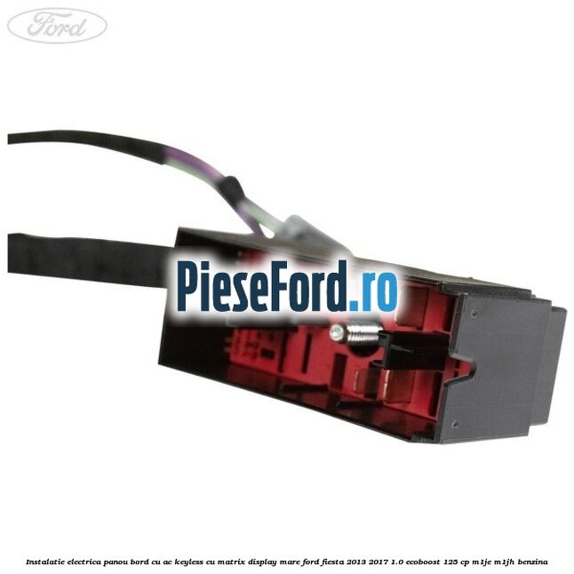 Instalatie electrica panou bord cu AC keyless cu matrix display mare Ford Fiesta 2013-2017 1.0 EcoBoost 125 cp M1JE, M1JH benzina