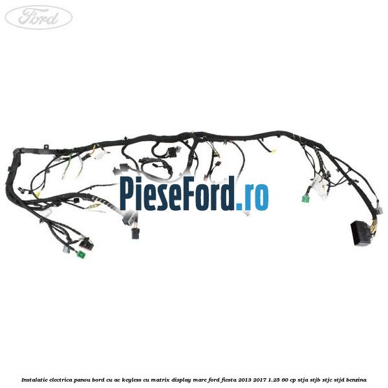 Instalatie electrica panou bord cu AC keyless cu matrix display mare Ford Fiesta 2013-2017 1.25 60 cp Instalatie electrica panou bord cu AC keyless cu matrix display mare Ford Fiesta 2013-2017 1.25 60 cp STJA, STJB, STJC, STJD benzina