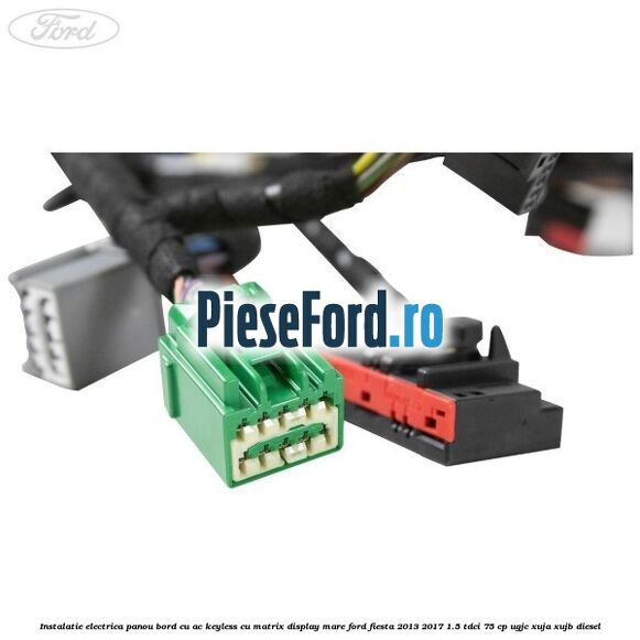 Instalatie electrica panou bord cu AC keyless cu matrix display mare Ford Fiesta 2013-2017 1.5 TDCi 75 cp UGJC, XUJA, XUJB diesel