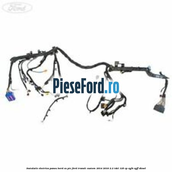 Instalatie electrica panou bord cu PTC Ford Transit Custom 2014-2018 2.2 TDCi 125 cp CYF4, CYFF diesel