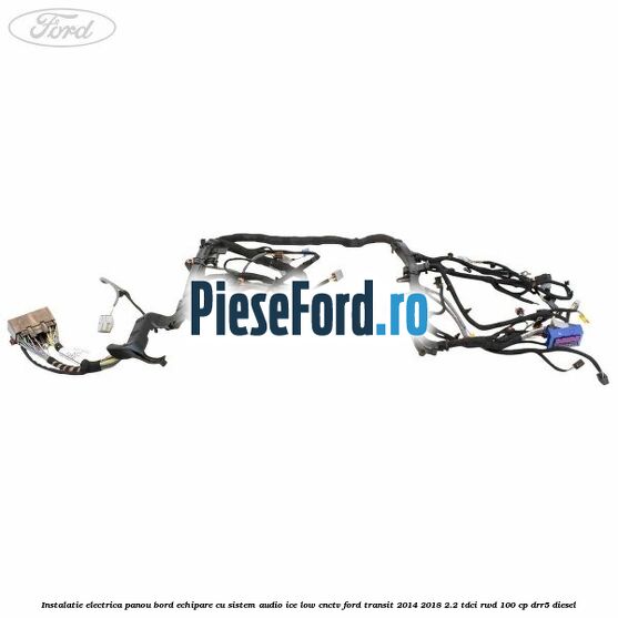 Instalatie electrica panou bord echipare cu sistem audio ice low CNCTV Ford Transit 2014-2018 2.2 TDCi RWD 100 cp DRR5 diesel