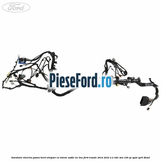 Instalatie electrica panou bord echipare cu sistem audio ice low Ford Transit 2014-2018 2.2 TDCi 4x4 125 cp CY24, CYR5 diesel